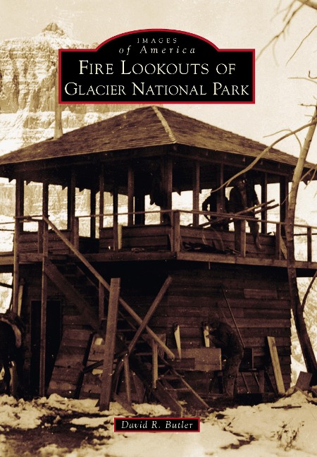 Fire Lookouts of Glacier National Park - David R. Butler