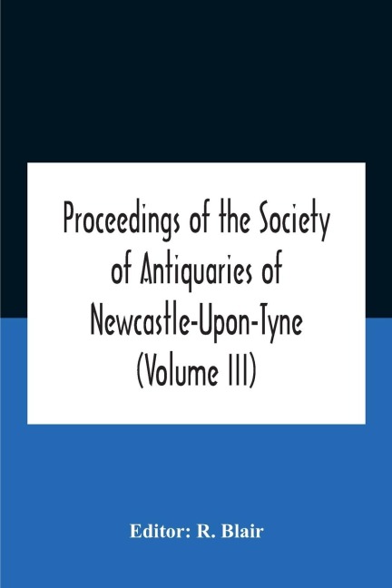 Proceedings Of The Society Of Antiquaries Of Newcastle-Upon-Tyne (Volume Iii) - 