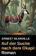 Auf der Suche nach dem Okapi: Roman - Ernest Glanville