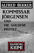 Kommissar Jörgensen und die goldene Pistole: Hamburg Krimi - Alfred Bekker