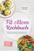 Cover-Bild zum Titel 'Fit Mom Kochbuch: So lecker! Die besten schnellen Familienrezepte für mehr Energie, schlanke Figur und weniger Stress - inkl. 30-Tage-Ernährungsplan, 20-Minuten-Hauptgerichte, Meal-Prep-Snacks & Soßen' von 'Stefanie Lindner'