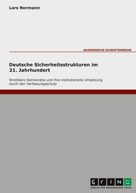 Deutsche Sicherheitsstrukturen im 21. Jahrhundert. Streitbare Demokratie und ihre institutionelle Umsetzung durch den Verfassungsschutz - Lars Normann