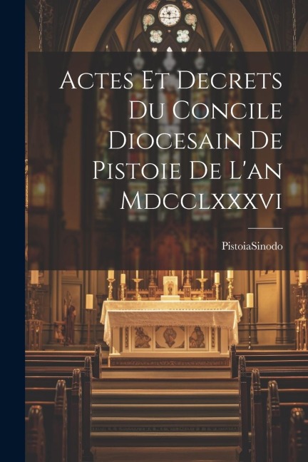 Actes Et Decrets Du Concile Diocesain De Pistoie De L'an Mdcclxxxvi - Pistoia (Diócesis) Sinodo