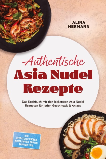 Authentische Asia Nudel Rezepte: Das Kochbuch mit den leckersten Asia Nudel Rezepten für jeden Geschmack & Anlass - inkl. gebratener Nudeln, Nudelsuppen, Brühen, Toppings uvm. - Alina Hermann