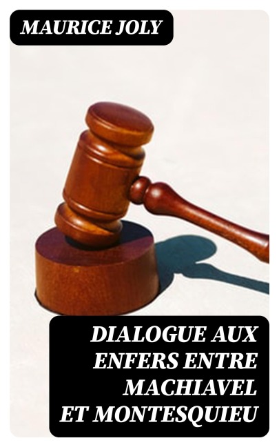 Dialogue aux enfers entre Machiavel et Montesquieu - Maurice Joly