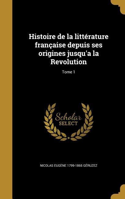 Histoire de la littérature française depuis ses origines jusqu'a la Revolution; Tome 1 - Nicolas Eugène Géruzez