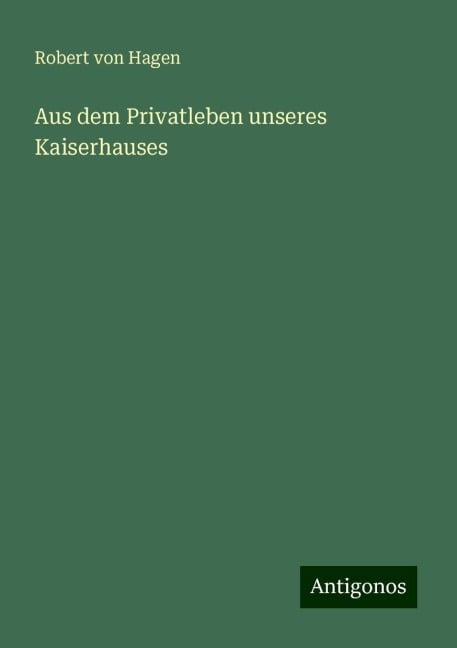 Aus dem Privatleben unseres Kaiserhauses - Robert Von Hagen