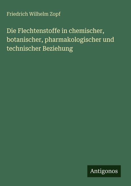 Die Flechtenstoffe in chemischer, botanischer, pharmakologischer und technischer Beziehung - Friedrich Wilhelm Zopf