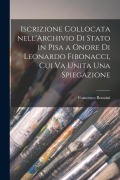 Cover-Bild zum Titel 'Iscrizione collocata nell'Archivio di Stato in Pisa a onore di Leonardo Fibonacci, cui va unita una spiegazione' von 'Francesco Bonaini'