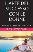 Cover-Bild zum Titel 'L'Arte del Successo con le Donne' von 'Iliyan Topchiev'
