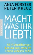 Macht, was ihr liebt! - Anja Förster, Peter Kreuz