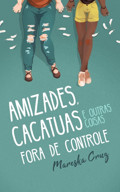 Amizades, cacatuas e outras coisas fora de controle - Mareska Cruz