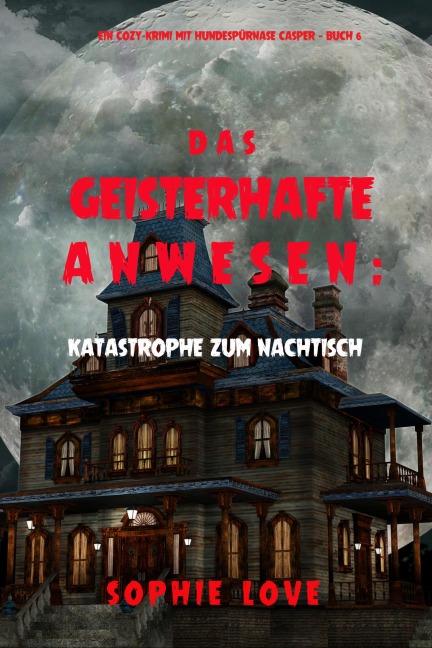 Das Geisterhafte Anwesen: Katastrophe zum Nachtisch (Ein Cozy-Krimi mit Hundespürnase Casper - Buch 6) - Sophie Love