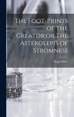 The Foot-Prints of the Creator;or The Asterolepis of Stromness - Hugh Miller