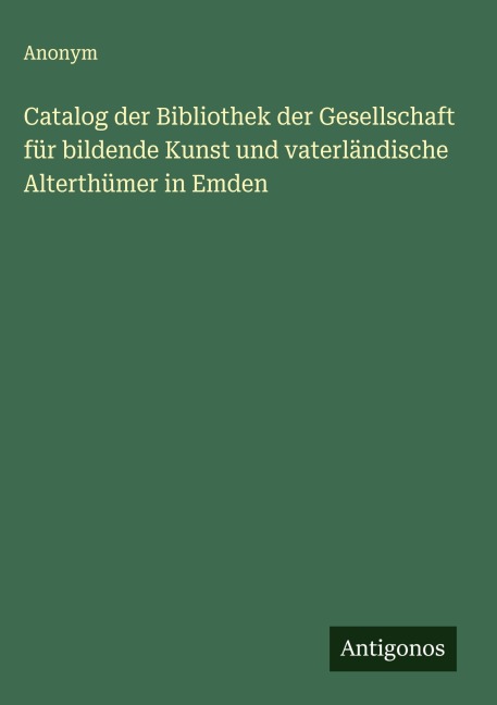 Catalog der Bibliothek der Gesellschaft für bildende Kunst und vaterländische Alterthümer in Emden - Anonym