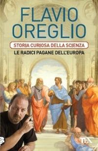 Storia curiosa della scienza. Le radici pagane dell'Europa - Flavio Oreglio