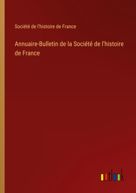 Annuaire-Bulletin de la Société de l'histoire de France - Société de l'histoire de France