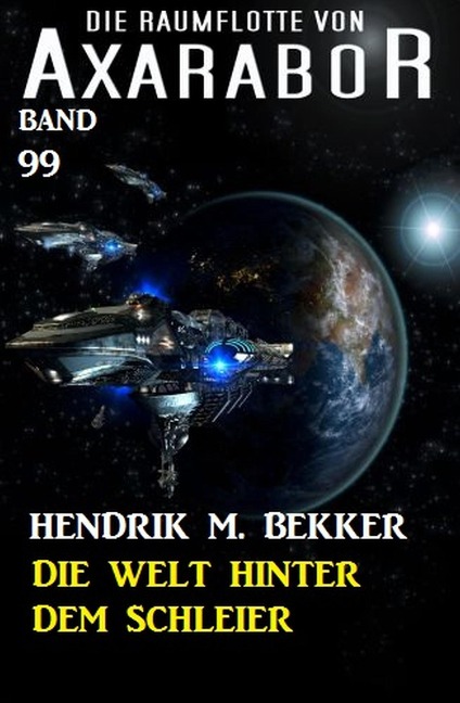 Die Welt hinter dem Schleier Die Raumflotte von Axarabor - Band 99 - Hendrik M. Bekker