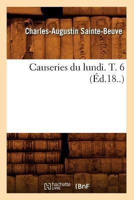 Causeries Du Lundi. T. 6 (Éd.18..) - Charles-Augustin Sainte-Beuve