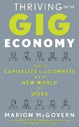 Thriving in the Gig Economy: How to Capitalize and Compete in the New World of Work - Marion McGovern