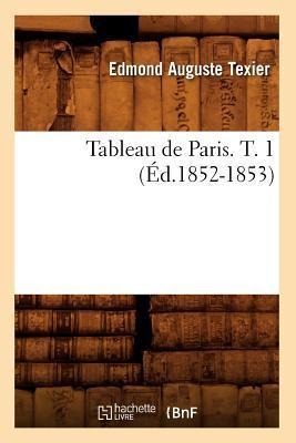 Tableau de Paris. T. 1 (Éd.1852-1853) - Edmond Auguste Texier