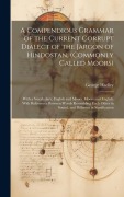 A Compendious Grammar of the Current Corrupt Dialect of the Jargon of Hindostan, (Commonly Called Moors): With a Vocabulary, English and Moors, Moors - George Hadley