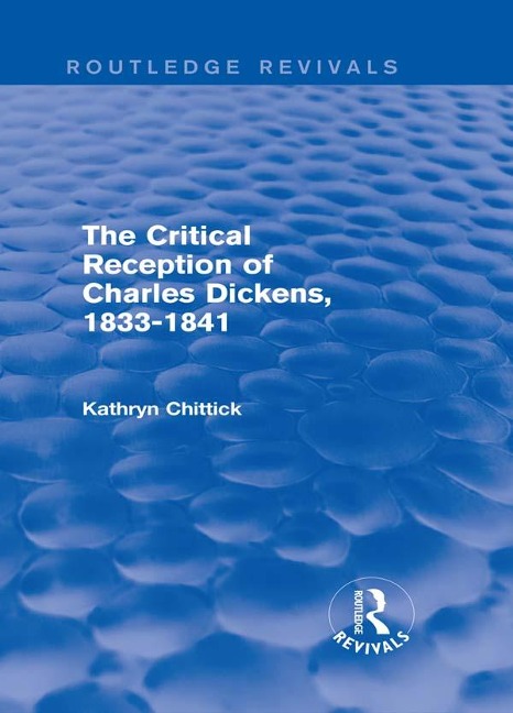 The Critical Reception of Charles Dickens, 1833-1841 (Routledge Revivals) - Kathryn Chittick