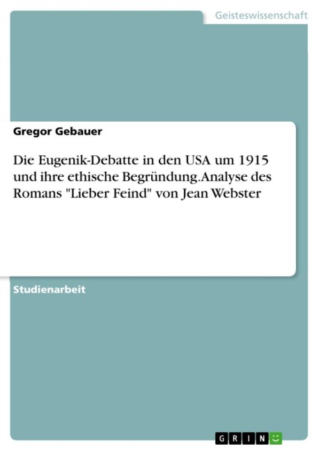 Die Eugenik-Debatte in den USA um 1915 und ihre ethische Begründung. Analyse des Romans "Lieber Feind" von Jean Webster - Gregor Gebauer