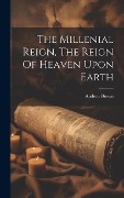Cover-Bild zum Titel 'The Millenial Reign, The Reign Of Heaven Upon Earth' von ''