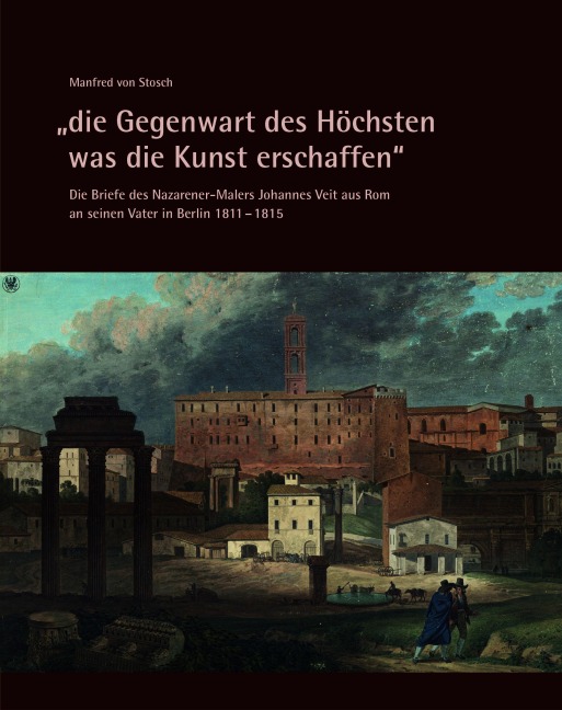 "die Gegenwart des Höchsten was die Kunst erschaffen" - Die Briefe des Nazarener-Malers Johannes Veit aus Rom an seinen Vater in Berlin 1811-1815 - 