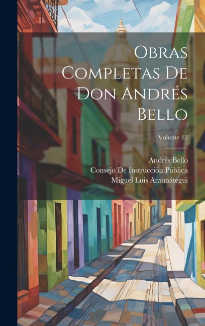 Obras Completas De Don Andrés Bello; Volume 13 - Miguel Luis Amunátegui, Miguel Luis Amunátegui Reyes, Andrés Bello