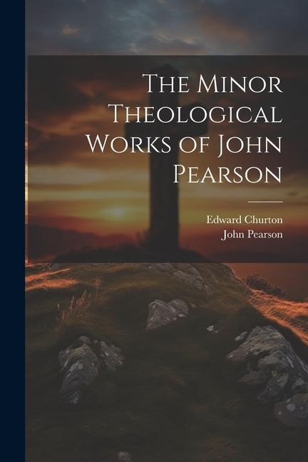 The Minor Theological Works of John Pearson - Edward Churton, John Pearson