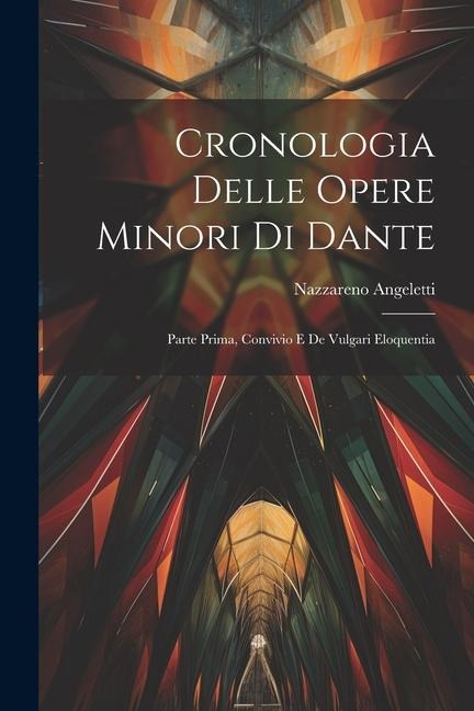 Cronologia Delle Opere Minori Di Dante: Parte Prima, Convivio E De Vulgari Eloquentia - Nazzareno Angeletti
