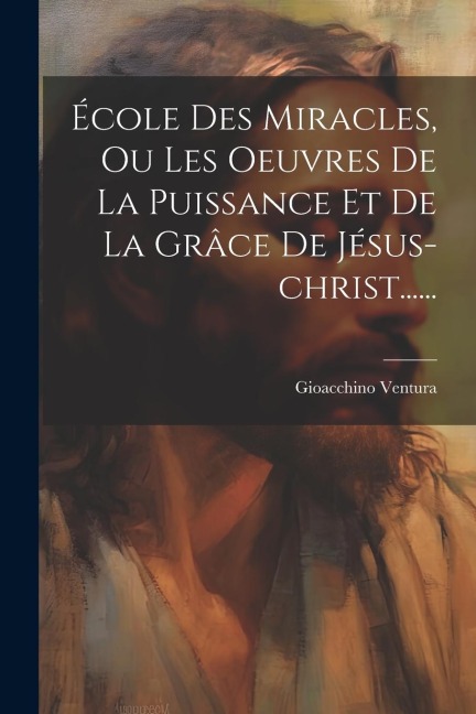 École Des Miracles, Ou Les Oeuvres De La Puissance Et De La Grâce De Jésus-christ...... - Gioacchino Ventura
