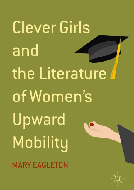Clever Girls and the Literature of Women's Upward Mobility - Mary Eagleton