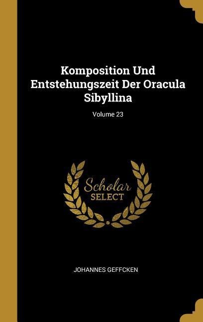 Komposition Und Entstehungszeit Der Oracula Sibyllina; Volume 23 - Johannes Geffcken