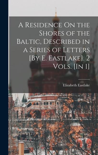 A Residence On the Shores of the Baltic, Described in a Series of Letters [By E. Eastlake]. 2 Vols. [In 1] - Elizabeth Eastlake