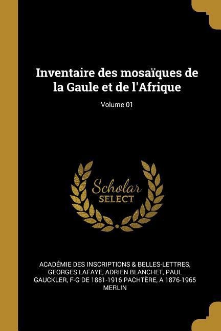 Inventaire des mosaïques de la Gaule et de l'Afrique; Volume 01 - Académie Inscriptions & Belles-Lettres, Georges De La Faye, Adrien Blanchet