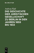 Die Geschichte der Juristischen Gesellschaft zu Berlin in den Jahren 1859 bis 1933 - Andreas Fijal
