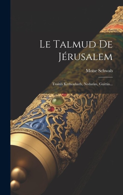 Le Talmud De Jérusalem: Traités Kethouboth, Nedarim, Guittin... - Moïse Schwab