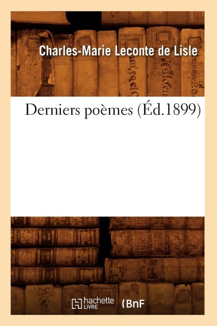 Derniers Poèmes (Éd.1899) - Charles-Marie LeConte de Lisle