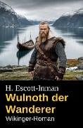 Wulnoth der Wanderer: Wikinger-Roman - H. Escott-Inman