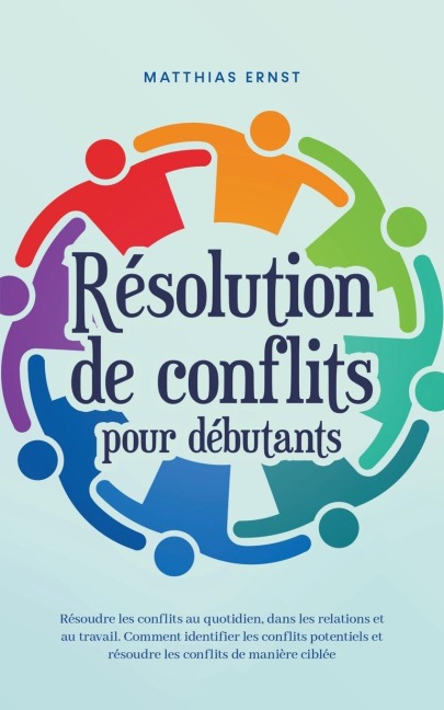 Résolution de conflits pour débutants Résoudre les conflits au quotidien, dans les relations et au travail Comment identifier les conflits potentiels et résoudre les conflits de manière ciblée - Matthias Ernst