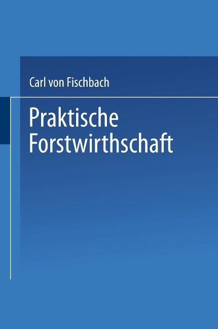 Praktische Forstwirthschaft - Carl Von Fischbach