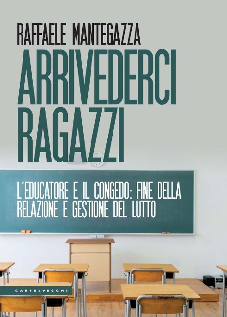 Arrivederci ragazzi. L'educatore e il congedo: fine della relazione e gestione del lutto - Raffaele Mantegazza