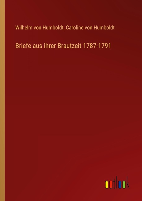 Briefe aus ihrer Brautzeit 1787-1791 - Wilhelm Von Humboldt, Caroline Von Humboldt