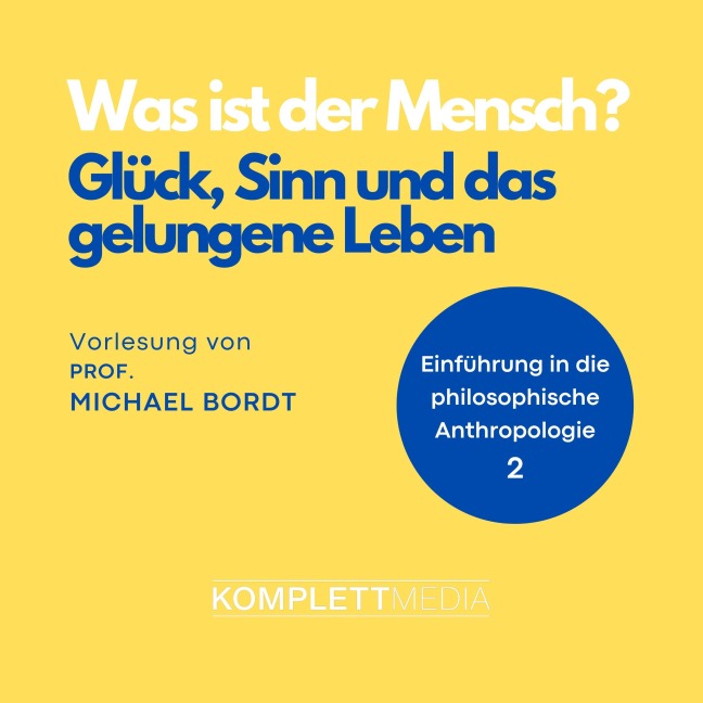Was ist der Mensch 02: Glück, Sinn und das gelungene Leben - Michael Bordt