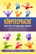 Cover-Bild zum Titel 'KÖRPERSPRACHE - Gestik, Mimik und Körperhaltung richtig deuten: Wie Sie erfolgreich Menschen lesen und die Macht der nonverbalen Kommunikation gezielt für mehr Erfolg und Überzeugungskraft einsetzen' von 'Victoria Lakefield'