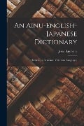 An Ainu-English-Japanese Dictionary: (Including a Grammar of the Ainu Language.) - John Batchelor