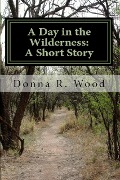 A Day in the Wilderness: A Short Story - Donna R. Wood